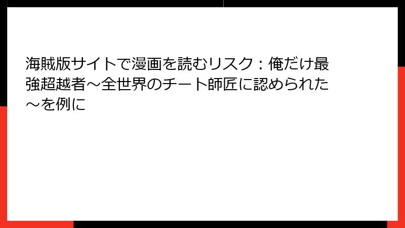 海賊版サイトで漫画を読むリスク：俺だけ最強超越者～全世界のチート師匠に認められた～を例に