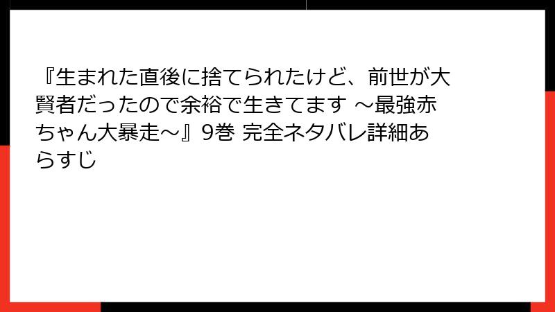 『生まれた直後に捨てられたけど、前世が大賢者だったので余裕で生きてます ～最強赤ちゃん大暴走～』9巻 完全ネタバレ詳細あらすじ