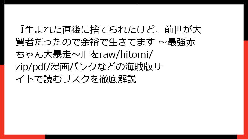 『生まれた直後に捨てられたけど、前世が大賢者だったので余裕で生きてます ～最強赤ちゃん大暴走～』をraw/hitomi/zip/pdf/漫画バンクなどの海賊版サイトで読むリスクを徹底解説