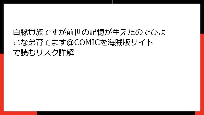 白豚貴族ですが前世の記憶が生えたのでひよこな弟育てます@COMICを海賊版サイトで読むリスク詳解