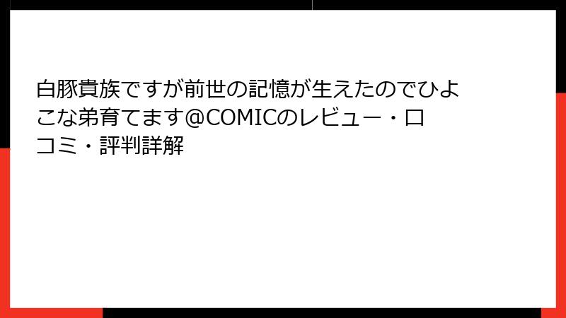 白豚貴族ですが前世の記憶が生えたのでひよこな弟育てます@COMICのレビュー・口コミ・評判詳解