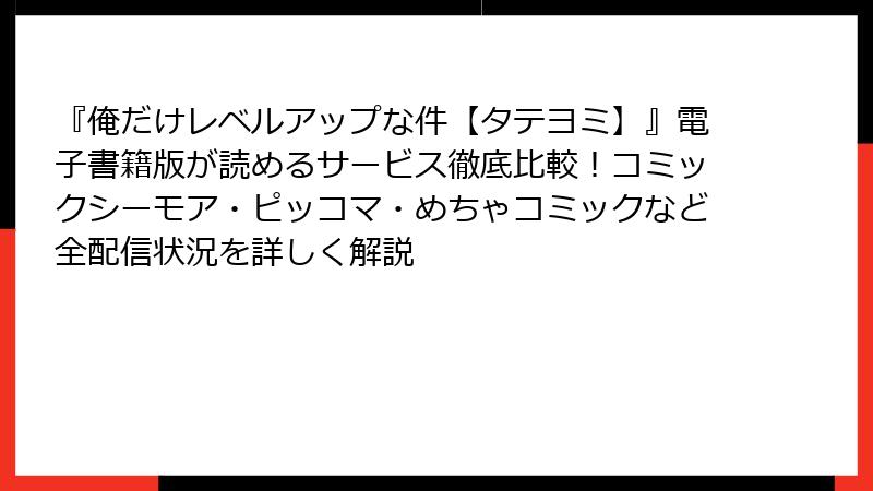 『俺だけレベルアップな件【タテヨミ】』電子書籍版が読めるサービス徹底比較！コミックシーモア・ピッコマ・めちゃコミックなど全配信状況を詳しく解説