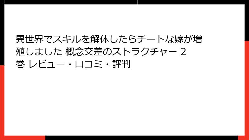 異世界でスキルを解体したらチートな嫁が増殖しました 概念交差のストラクチャー 2巻 レビュー・口コミ・評判