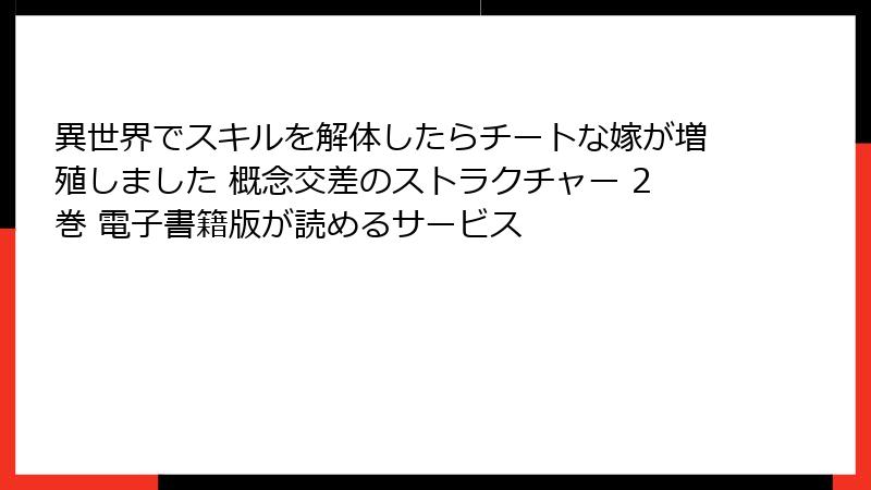 異世界でスキルを解体したらチートな嫁が増殖しました 概念交差のストラクチャー 2巻 電子書籍版が読めるサービス