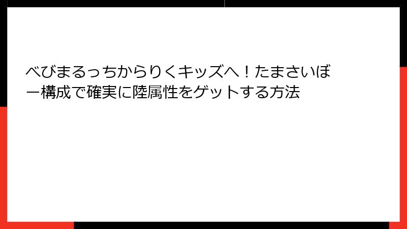 べびまるっちからりくキッズへ！たまさいぼー構成で確実に陸属性をゲットする方法