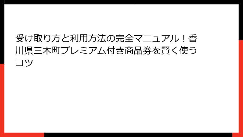 受け取り方と利用方法の完全マニュアル！香川県三木町プレミアム付き商品券を賢く使うコツ