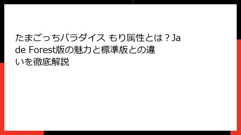 たまごっちパラダイス もり属性とは？Jade Forest版の魅力と標準版との違いを徹底解説