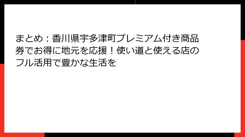 まとめ:香川県宇多津町プレミアム付き商品券でお得に地元を応援!使い道と使える店のフル活用で豊かな生活を