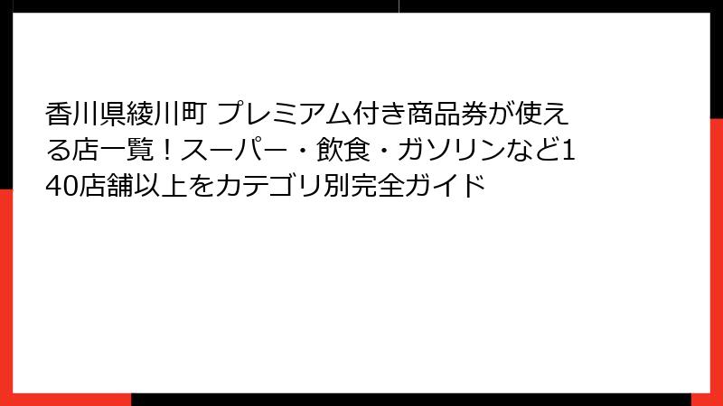 香川県綾川町 プレミアム付き商品券が使える店一覧！スーパー・飲食・ガソリンなど140店舗以上をカテゴリ別完全ガイド