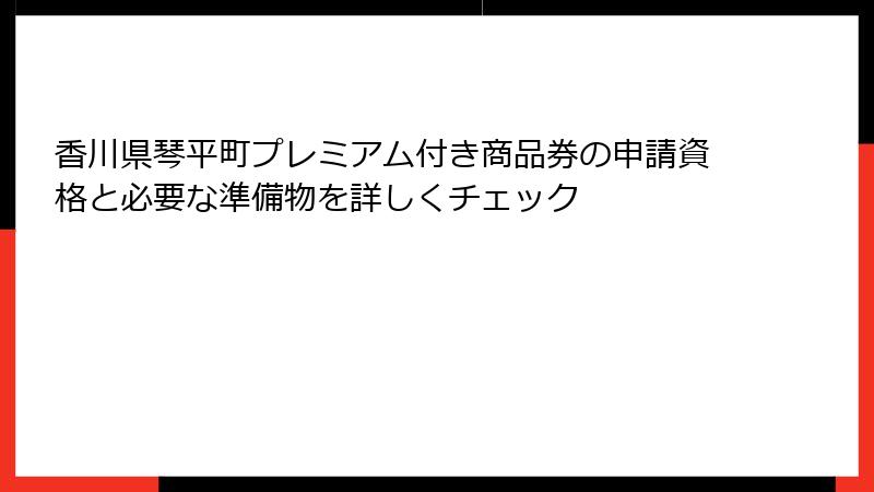 香川県琴平町プレミアム付き商品券の申請資格と必要な準備物を詳しくチェック
