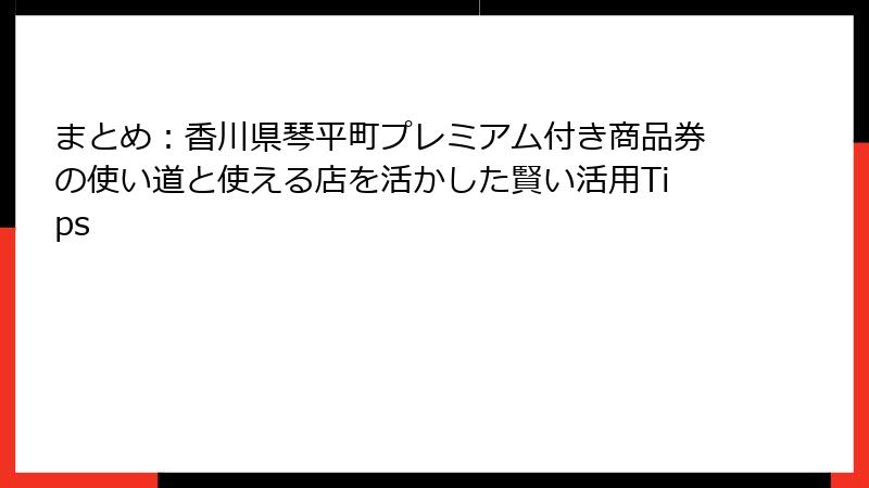 まとめ：香川県琴平町プレミアム付き商品券の使い道と使える店を活かした賢い活用Tips