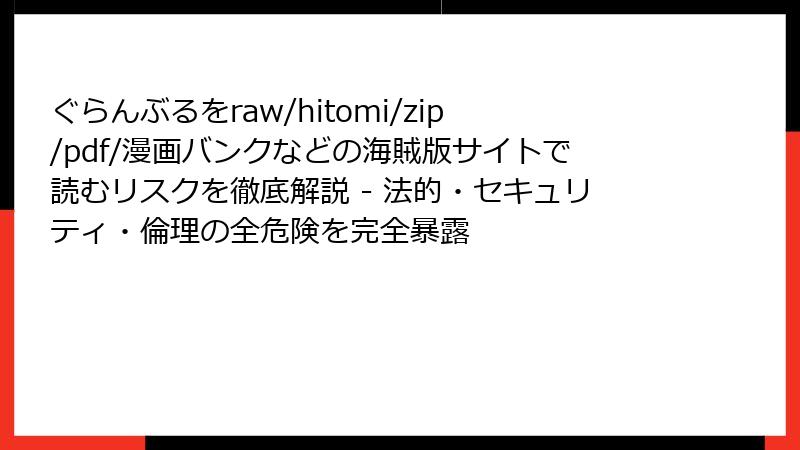 ぐらんぶるをraw/hitomi/zip/pdf/漫画バンクなどの海賊版サイトで読むリスクを徹底解説 - 法的・セキュリティ・倫理の全危険を完全暴露