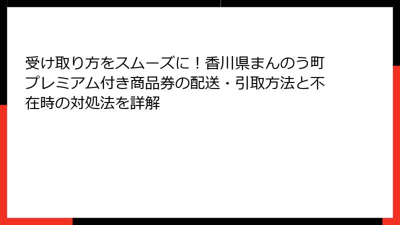 受け取り方をスムーズに！香川県まんのう町プレミアム付き商品券の配送・引取方法と不在時の対処法を詳解