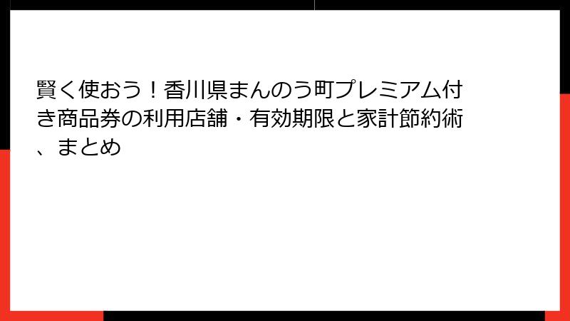 賢く使おう！香川県まんのう町プレミアム付き商品券の利用店舗・有効期限と家計節約術、まとめ