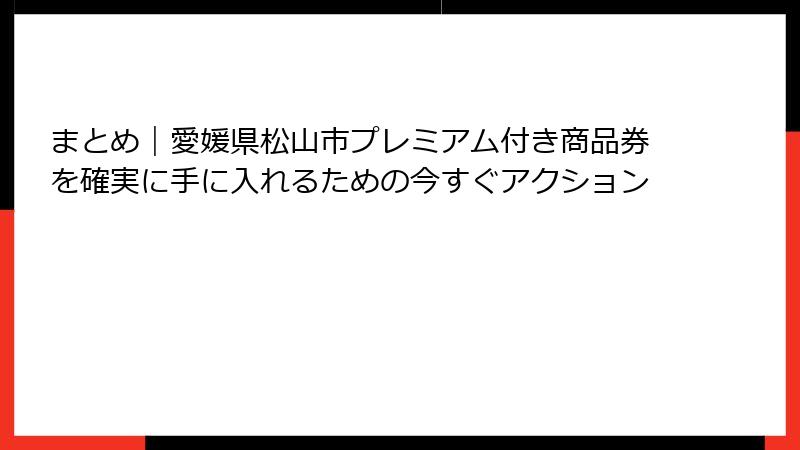 まとめ｜愛媛県松山市プレミアム付き商品券を確実に手に入れるための今すぐアクション