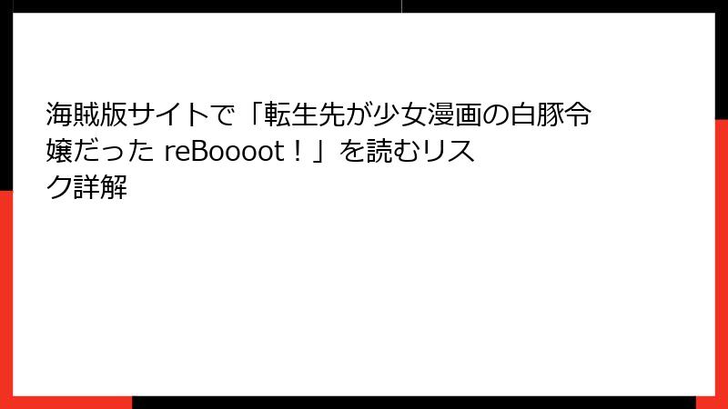 海賊版サイトで「転生先が少女漫画の白豚令嬢だった reBoooot！」を読むリスク詳解