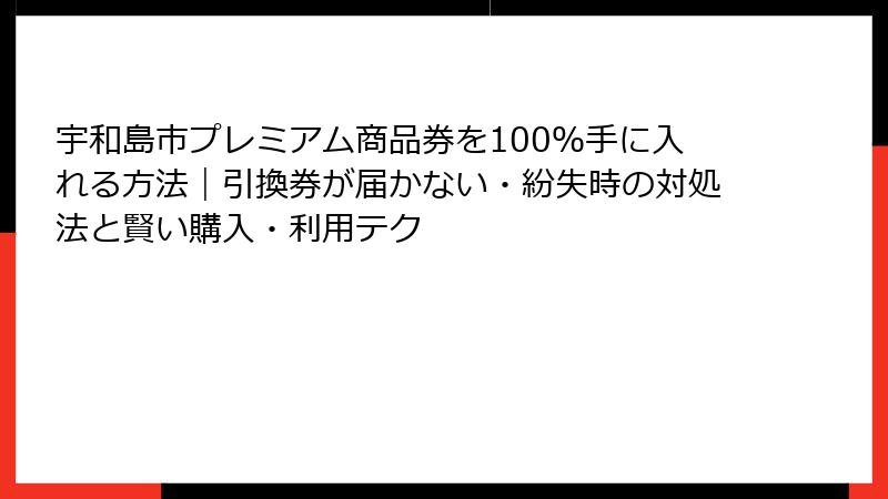 宇和島市プレミアム商品券を100％手に入れる方法｜引換券が届かない・紛失時の対処法と賢い購入・利用テク