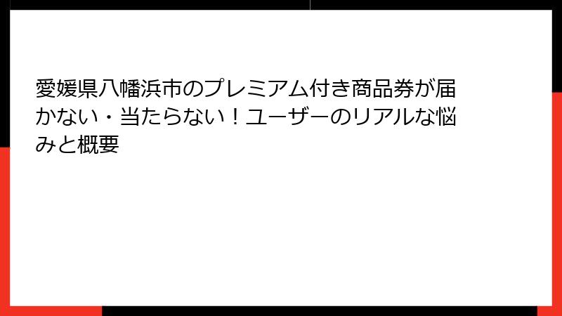 愛媛県八幡浜市のプレミアム付き商品券が届かない・当たらない!ユーザーのリアルな悩みと概要
