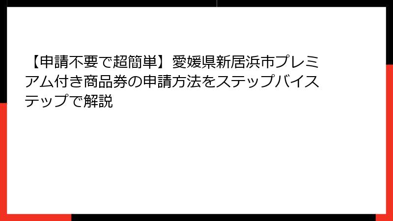 【申請不要で超簡単】愛媛県新居浜市プレミアム付き商品券の申請方法をステップバイステップで解説