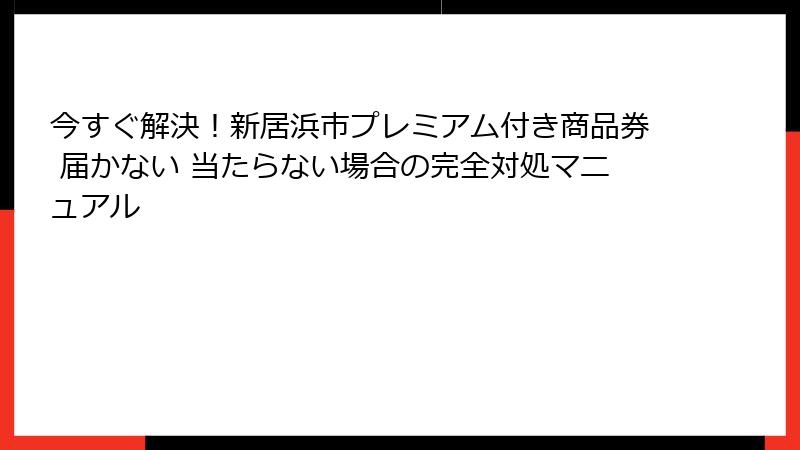 今すぐ解決!新居浜市プレミアム付き商品券 届かない 当たらない場合の完全対処マニュアル