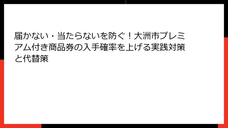 届かない・当たらないを防ぐ！大洲市プレミアム付き商品券の入手確率を上げる実践対策と代替策