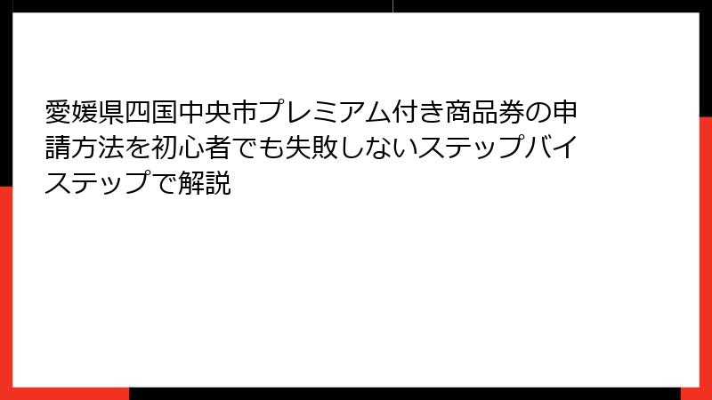愛媛県四国中央市プレミアム付き商品券の申請方法を初心者でも失敗しないステップバイステップで解説