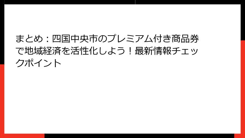 まとめ：四国中央市のプレミアム付き商品券で地域経済を活性化しよう！最新情報チェックポイント