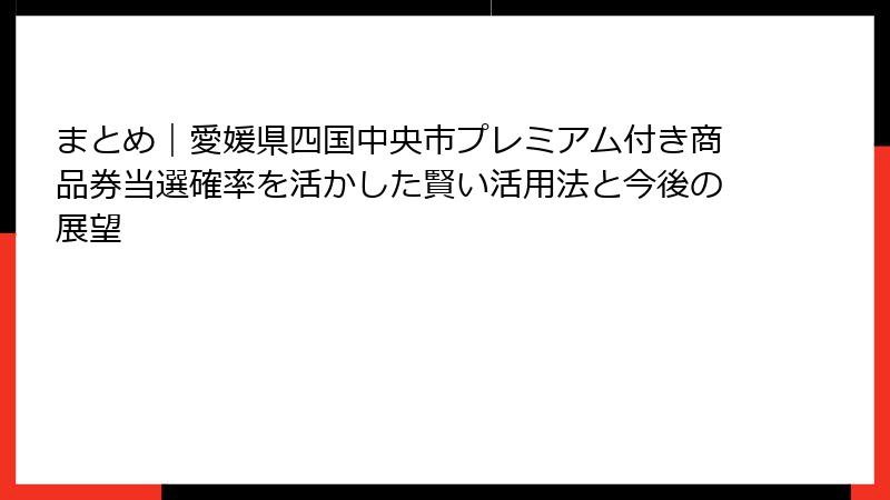 まとめ|愛媛県四国中央市プレミアム付き商品券当選確率を活かした賢い活用法と今後の展望