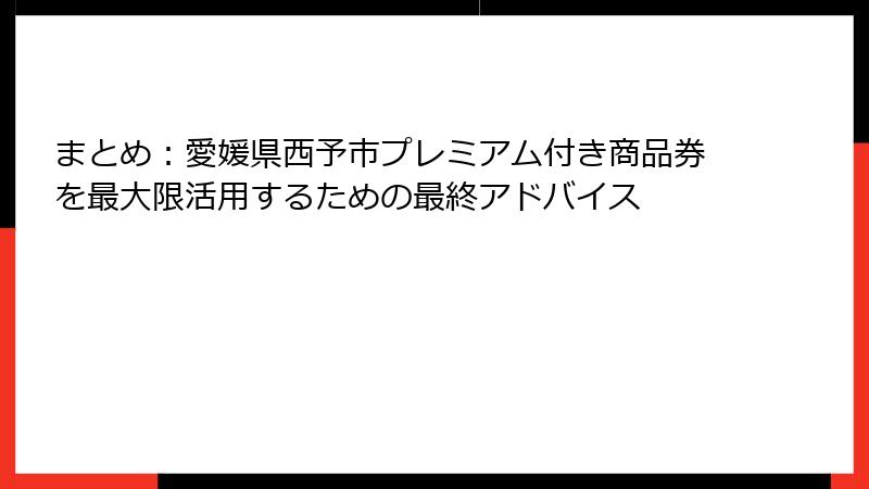 まとめ：愛媛県西予市プレミアム付き商品券を最大限活用するための最終アドバイス