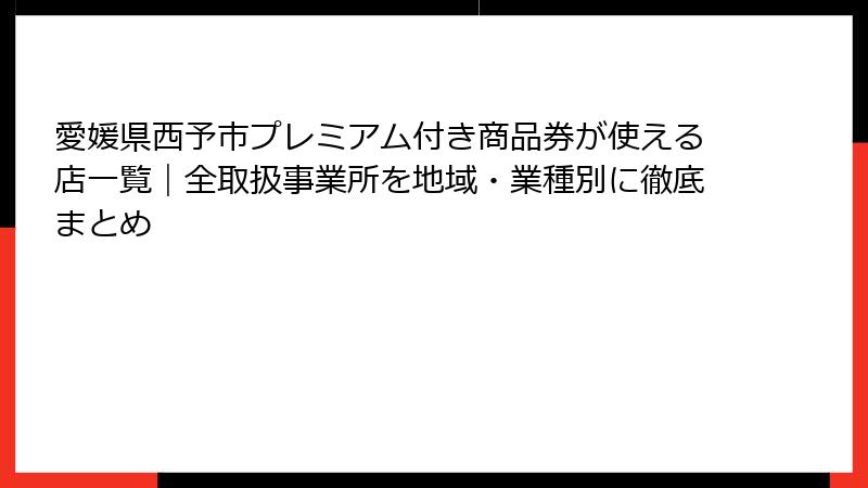 愛媛県西予市プレミアム付き商品券が使える店一覧|全取扱事業所を地域・業種別に徹底まとめ