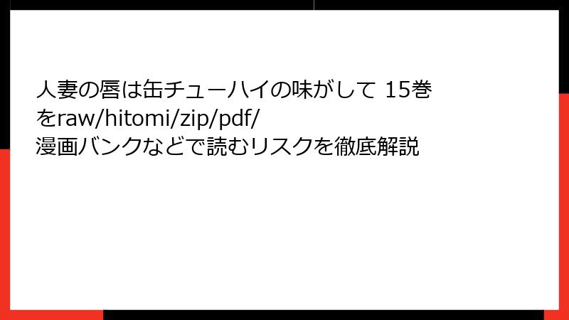 人妻の唇は缶チューハイの味がして 15巻をraw/hitomi/zip/pdf/漫画バンクなどで読むリスクを徹底解説