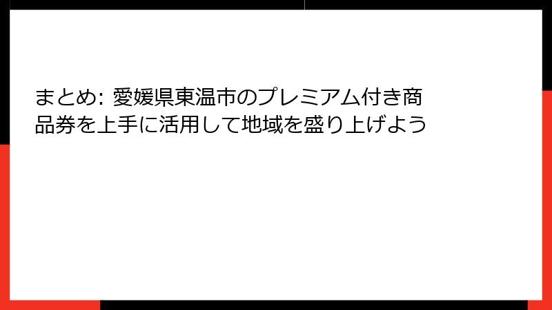 まとめ: 愛媛県東温市のプレミアム付き商品券を上手に活用して地域を盛り上げよう