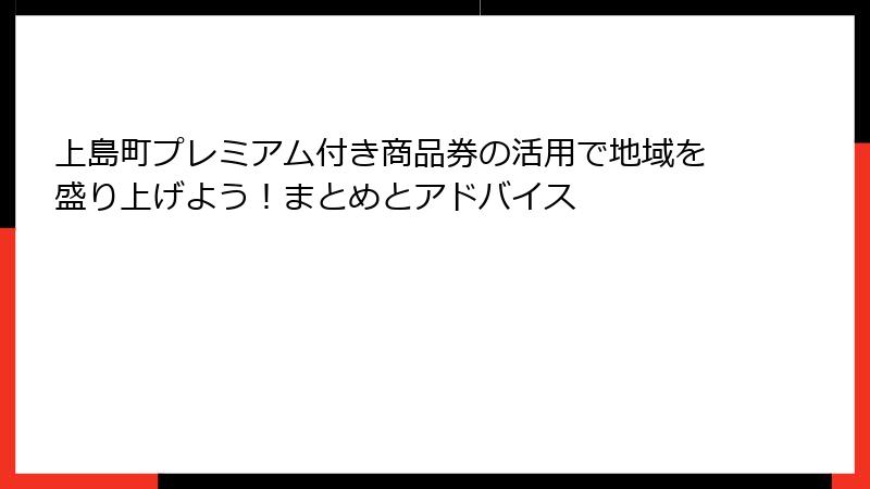 上島町プレミアム付き商品券の活用で地域を盛り上げよう！まとめとアドバイス
