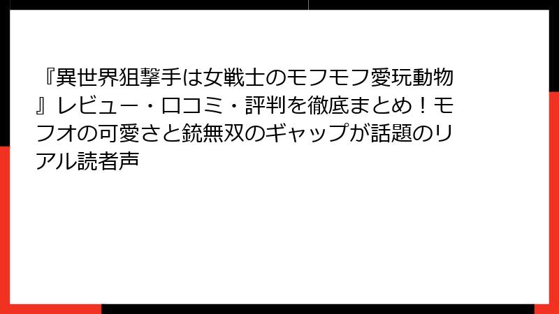 『異世界狙撃手は女戦士のモフモフ愛玩動物』レビュー・口コミ・評判を徹底まとめ!モフオの可愛さと銃無双のギャップが話題のリアル読者声