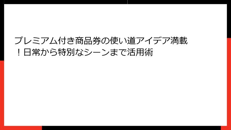 プレミアム付き商品券の使い道アイデア満載！日常から特別なシーンまで活用術