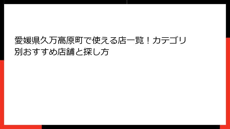 愛媛県久万高原町で使える店一覧！カテゴリ別おすすめ店舗と探し方