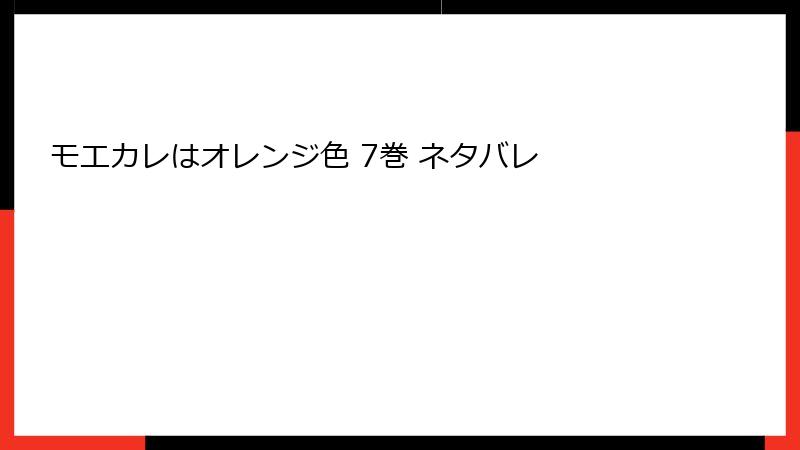 モエカレはオレンジ色 7巻 ネタバレ
