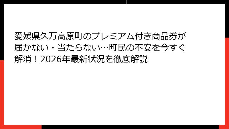 愛媛県久万高原町のプレミアム付き商品券が届かない・当たらない…町民の不安を今すぐ解消！2026年最新状況を徹底解説