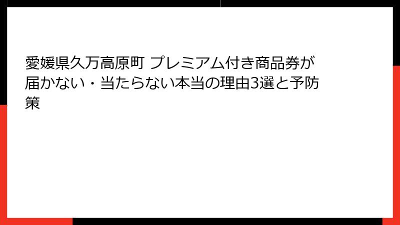 愛媛県久万高原町 プレミアム付き商品券が届かない・当たらない本当の理由3選と予防策