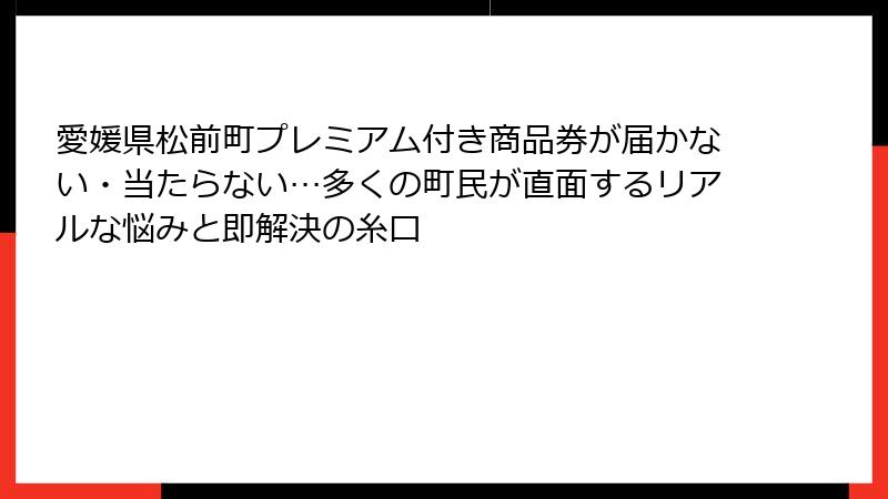 愛媛県松前町プレミアム付き商品券が届かない・当たらない…多くの町民が直面するリアルな悩みと即解決の糸口