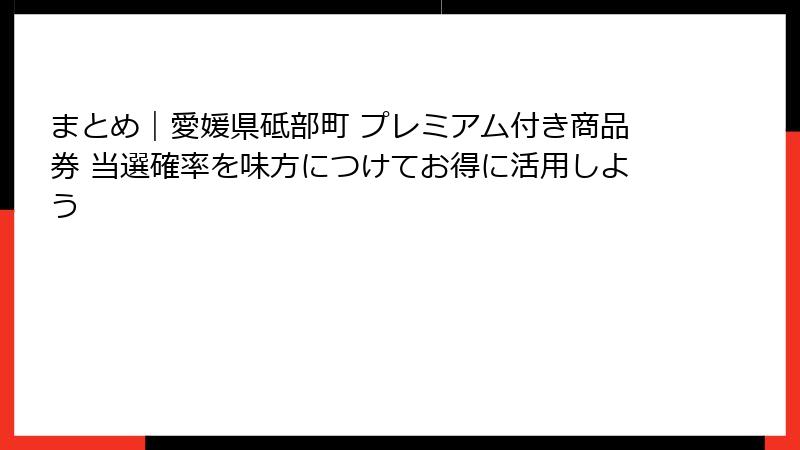 まとめ｜愛媛県砥部町 プレミアム付き商品券 当選確率を味方につけてお得に活用しよう