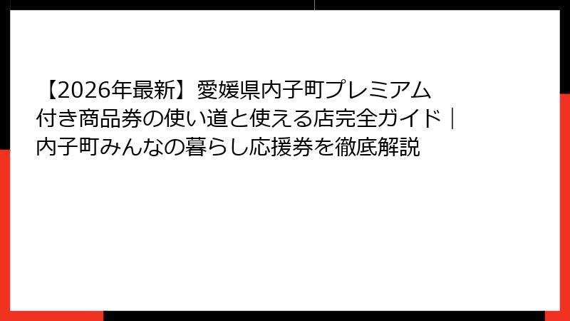 【2026年最新】愛媛県内子町プレミアム付き商品券の使い道と使える店完全ガイド｜内子町みんなの暮らし応援券を徹底解説