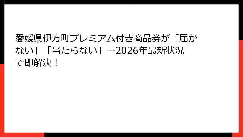 愛媛県伊方町プレミアム付き商品券が「届かない」「当たらない」…2026年最新状況で即解決!