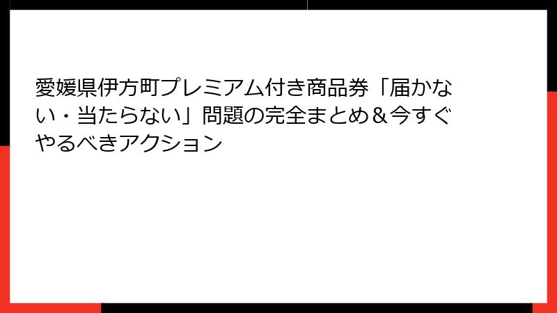 愛媛県伊方町プレミアム付き商品券「届かない・当たらない」問題の完全まとめ&今すぐやるべきアクション