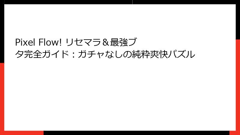 Pixel Flow! リセマラ＆最強ブタ完全ガイド：ガチャなしの純粋爽快パズル