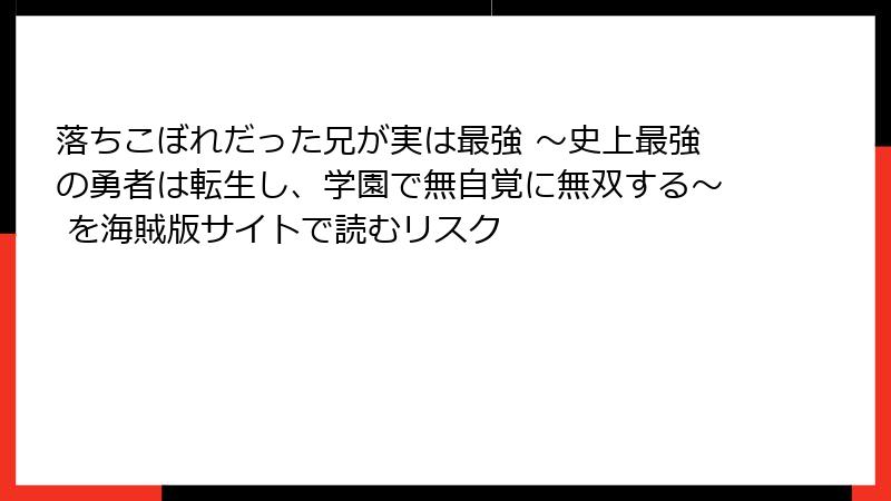 落ちこぼれだった兄が実は最強 ～史上最強の勇者は転生し、学園で無自覚に無双する～ を海賊版サイトで読むリスク