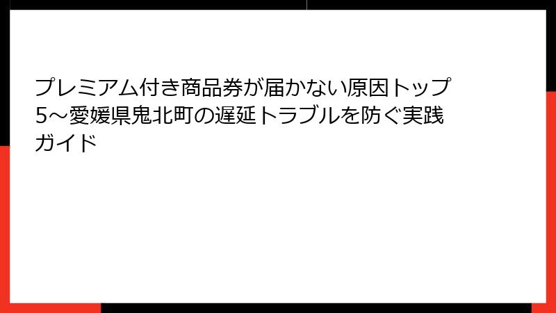 プレミアム付き商品券が届かない原因トップ5~愛媛県鬼北町の遅延トラブルを防ぐ実践ガイド