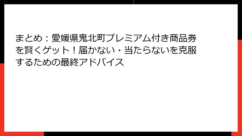 まとめ:愛媛県鬼北町プレミアム付き商品券を賢くゲット!届かない・当たらないを克服するための最終アドバイス