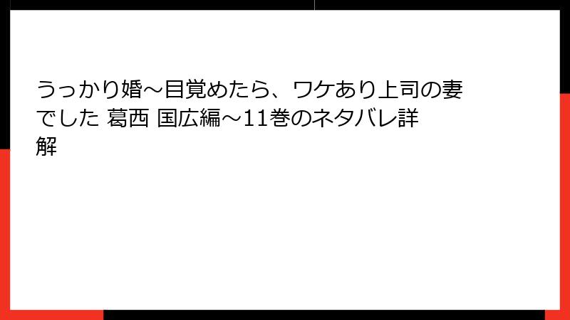 うっかり婚～目覚めたら、ワケあり上司の妻でした 葛西 国広編～11巻のネタバレ詳解