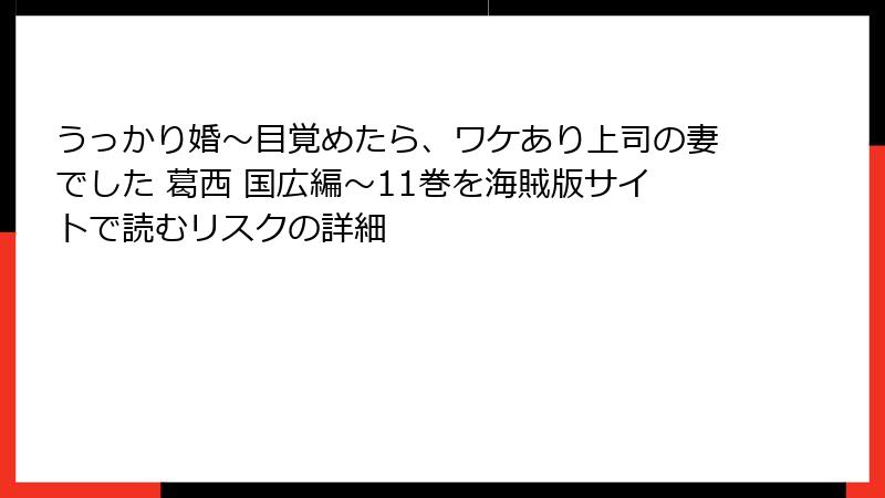 うっかり婚～目覚めたら、ワケあり上司の妻でした 葛西 国広編～11巻を海賊版サイトで読むリスクの詳細